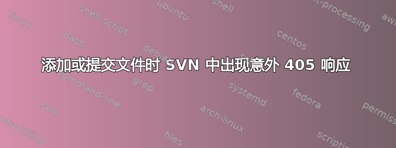 添加或提交文件时 SVN 中出现意外 405 响应