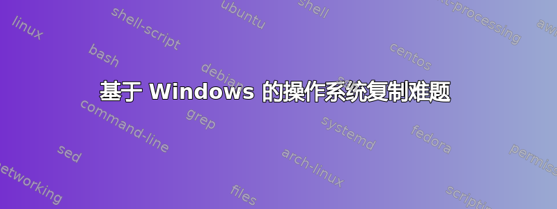 基于 Windows 的操作系统复制难题