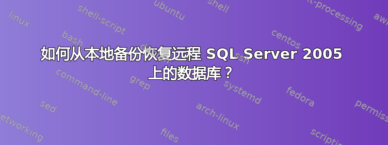 如何从本地备份恢复远程 SQL Server 2005 上的数据库？