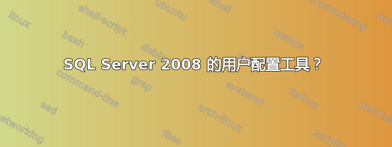 SQL Server 2008 的用户配置工具？