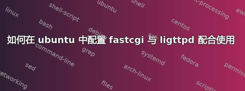 如何在 ubuntu 中配置 fastcgi 与 ligttpd 配合使用