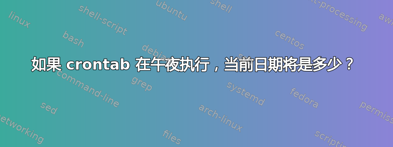 如果 crontab 在午夜执行，当前日期将是多少？