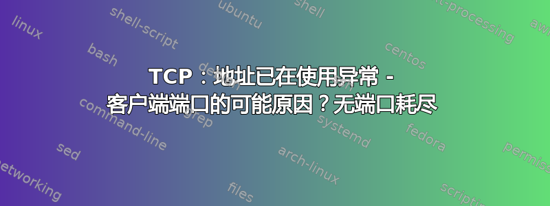 TCP：地址已在使用异常 - 客户端端口的可能原因？无端口耗尽