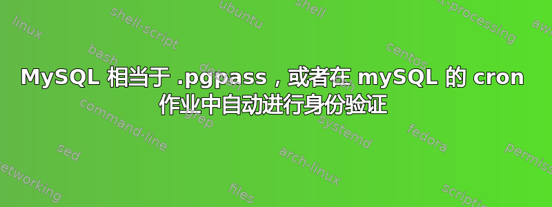 MySQL 相当于 .pgpass，或者在 mySQL 的 cron 作业中自动进行身份验证