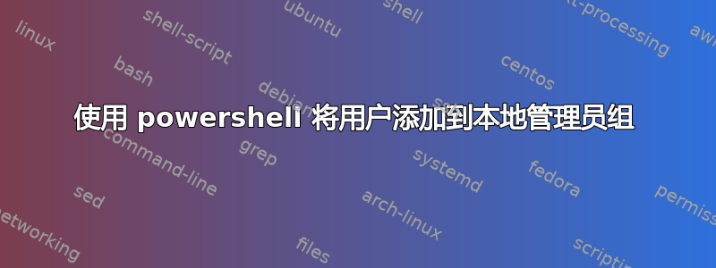 使用 powershell 将用户添加到本地管理员组