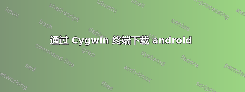 通过 Cygwin 终端下载 android