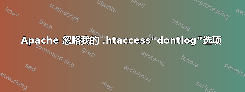 Apache 忽略我的 .htaccess“dontlog”选项