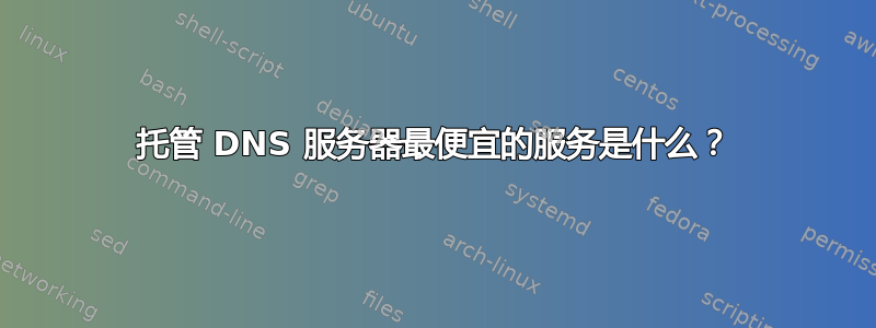 托管 DNS 服务器最便宜的服务是什么？