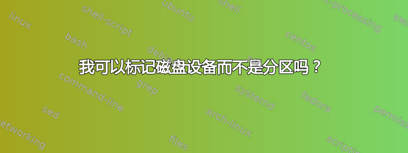 我可以标记磁盘设备而不是分区吗？