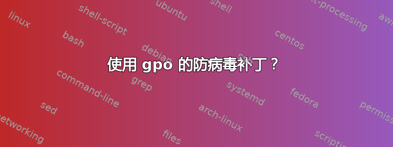 使用 gpo 的防病毒补丁？