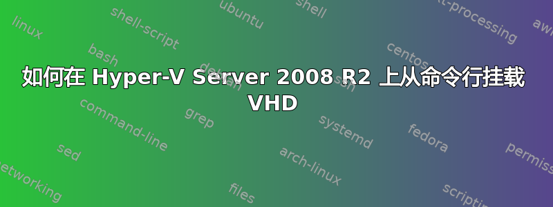 如何在 Hyper-V Server 2008 R2 上从命令行挂载 VHD