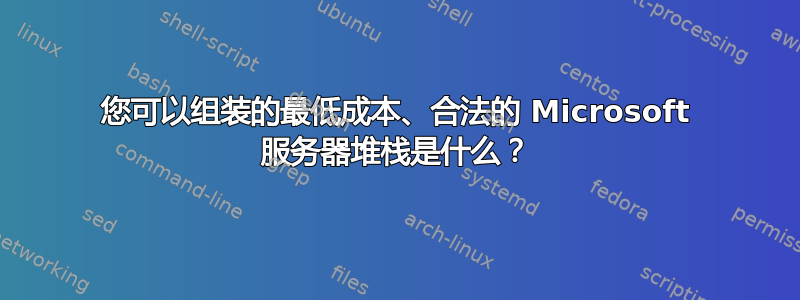 您可以组装的最低成本、合法的 Microsoft 服务器堆栈是什么？