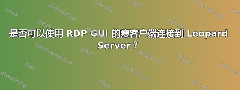 是否可以使用 RDP GUI 的瘦客户端连接到 Leopard Server？