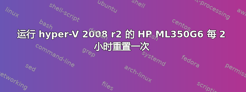 运行 hyper-V 2008 r2 的 HP ML350G6 每 2 小时重置一次