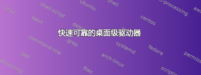 快速可靠的桌面级驱动器