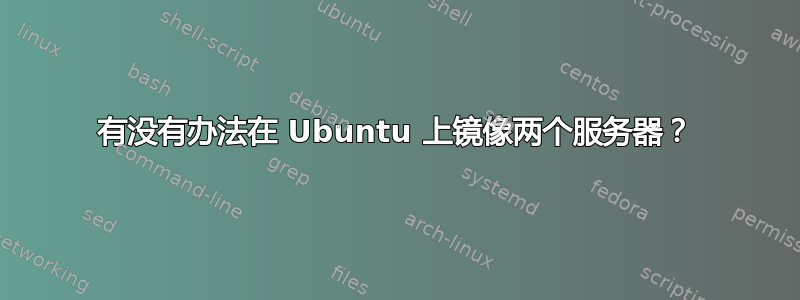 有没有办法在 Ubuntu 上镜像两个服务器？