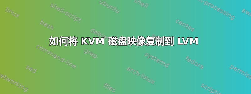 如何将 KVM 磁盘映像复制到 LVM