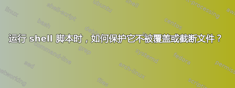 运行 shell 脚本时，如何保护它不被覆盖或截断文件？