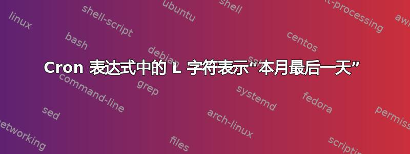 Cron 表达式中的 L 字符表示“本月最后一天”