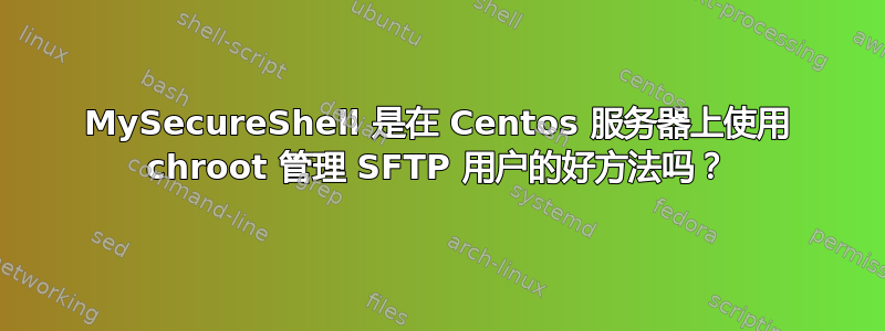 MySecureShell 是在 Centos 服务器上使用 chroot 管理 SFTP 用户的好方法吗？