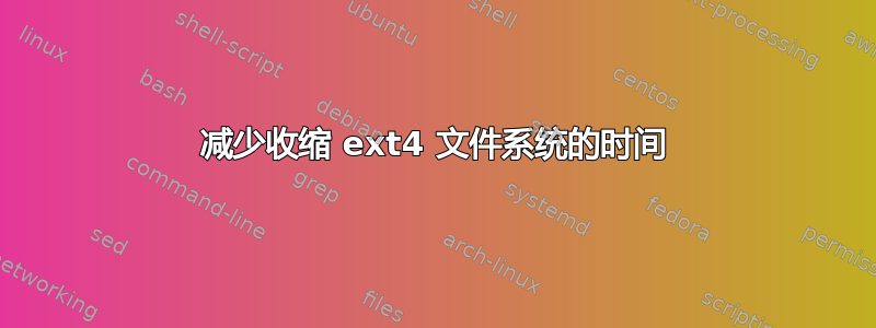 减少收缩 ext4 文件系统的时间