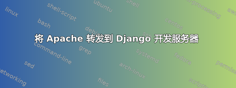 将 Apache 转发到 Django 开发服务器