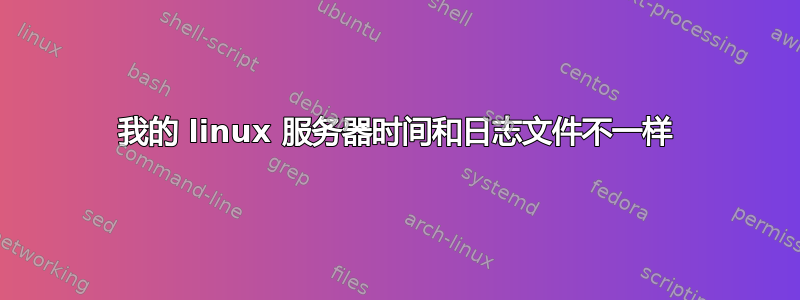 我的 linux 服务器时间和日志文件不一样