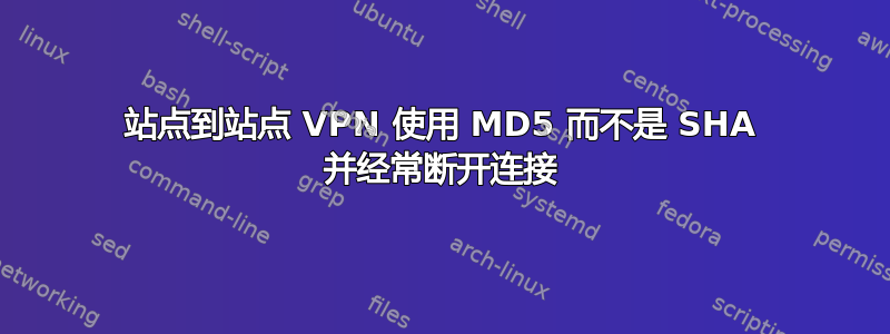 站点到站点 VPN 使用 MD5 而不是 SHA 并经常断开连接