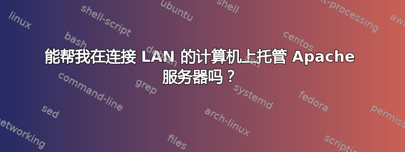 能帮我在连接 LAN 的计算机上托管 Apache 服务器吗？