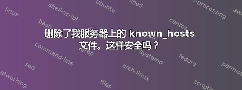 删除了我服务器上的 known_hosts 文件。这样安全吗？