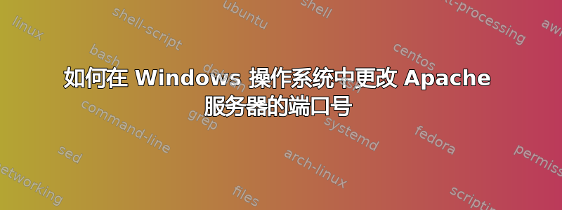 如何在 Windows 操作系统中更改 Apache 服务器的端口号