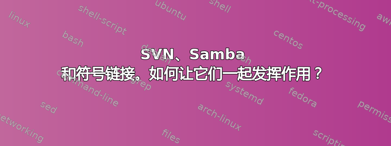 SVN、Samba 和符号链接。如何让它们一起发挥作用？