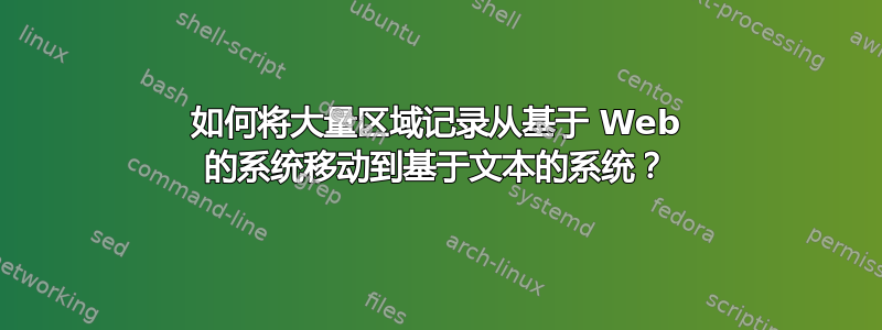 如何将大量区域记录从基于 Web 的系统移动到基于文本的系统？