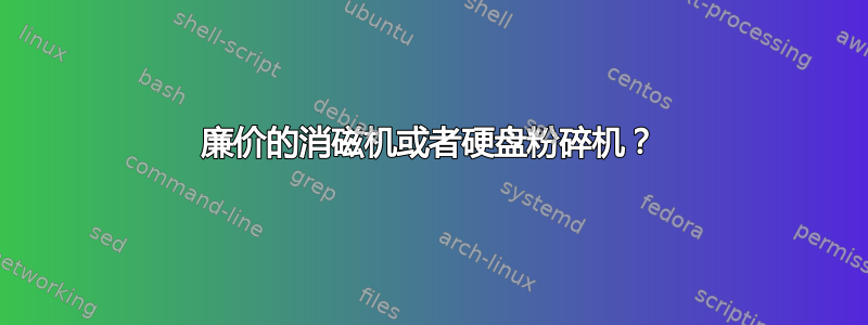 廉价的消磁机或者硬盘粉碎机？