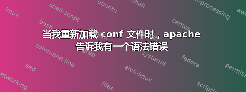 当我重新加载 conf 文件时，apache 告诉我有一个语法错误