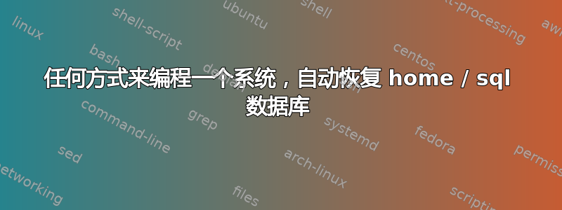 任何方式来编程一个系统，自动恢复 home / sql 数据库