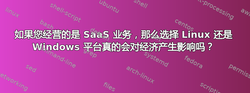 如果您经营的是 SaaS 业务，那么选择 Linux 还是 Windows 平台真的会对经济产生影响吗？