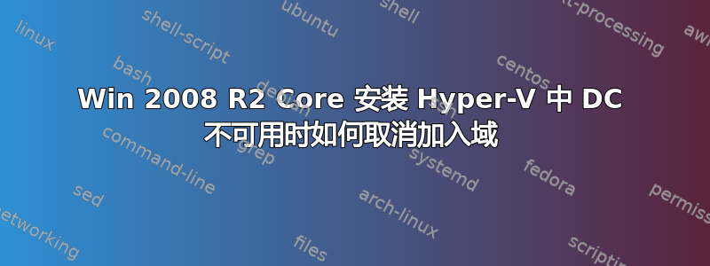 Win 2008 R2 Core 安装 Hyper-V 中 DC 不可用时如何取消加入域