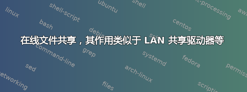 在线文件共享，其作用类似于 LAN 共享驱动器等