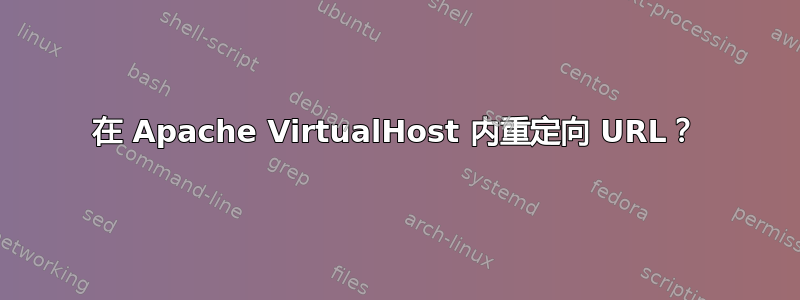 在 Apache VirtualHost 内重定向 URL？