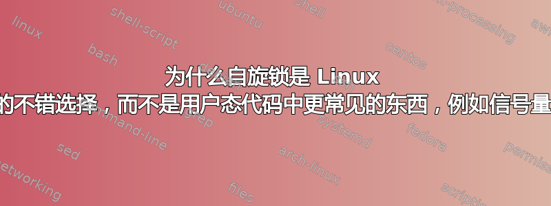 为什么自旋锁是 Linux 内核设计中的不错选择，而不是用户态代码中更常见的东西，例如信号量或互斥锁？