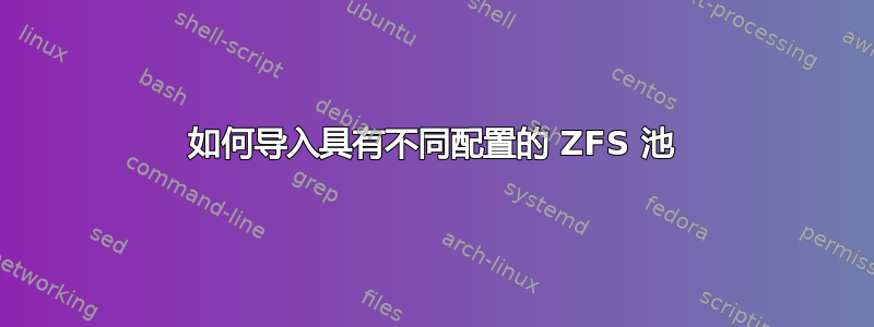 如何导入具有不同配置的 ZFS 池