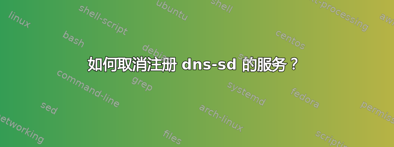 如何取消注册 dns-sd 的服务？