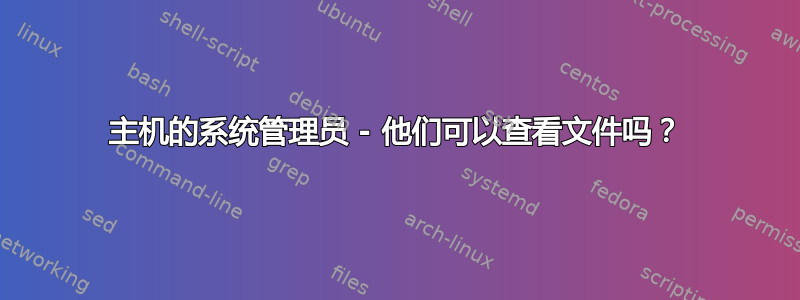 主机的系统管理员 - 他们可以查看文件吗？