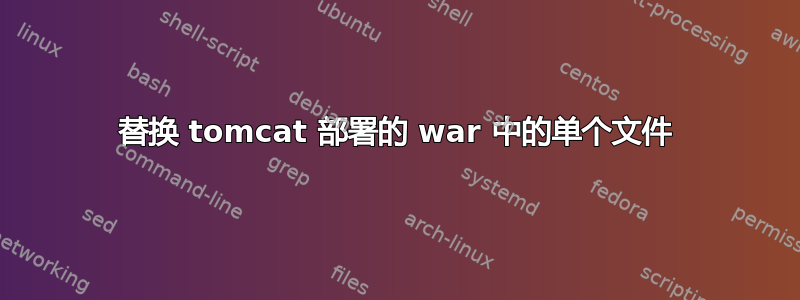 替换 tomcat 部署的 war 中的单个文件