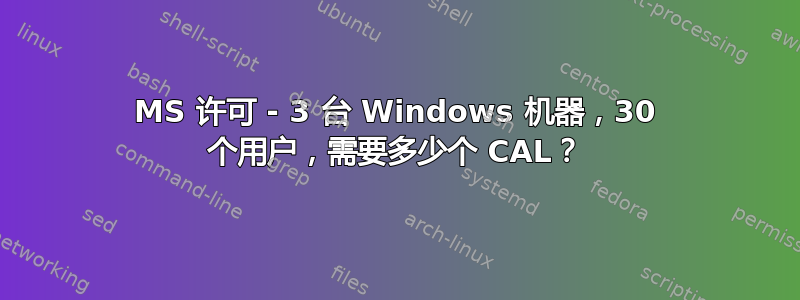 MS 许可 - 3 台 Windows 机器，30 个用户，需要多少个 CAL？