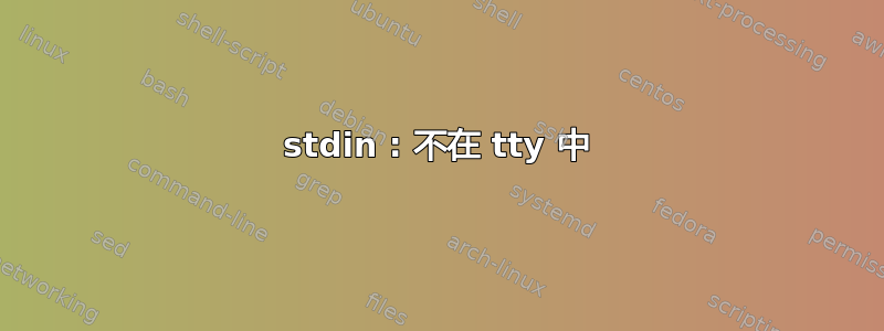 stdin : 不在 tty 中