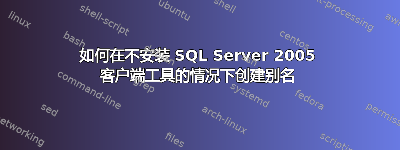 如何在不安装 SQL Server 2005 客户端工具的情况下创建别名