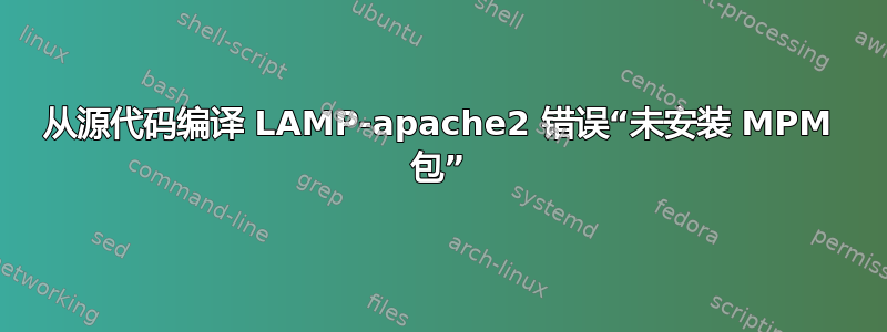 从源代码编译 LAMP-apache2 错误“未安装 MPM 包”