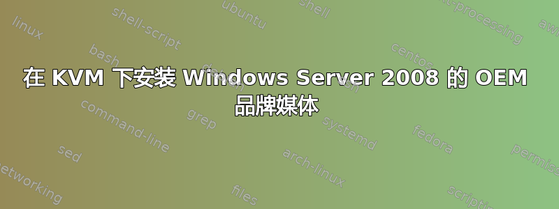 在 KVM 下安装 Windows Server 2008 的 OEM 品牌媒体